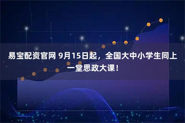 易宝配资官网 9月15日起，全国大中小学生同上一堂思政大课！