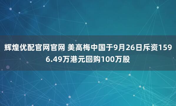 辉煌优配官网官网 美高梅中国于9月26日斥资1596.49万港元回购100万股