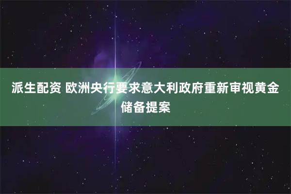 派生配资 欧洲央行要求意大利政府重新审视黄金储备提案