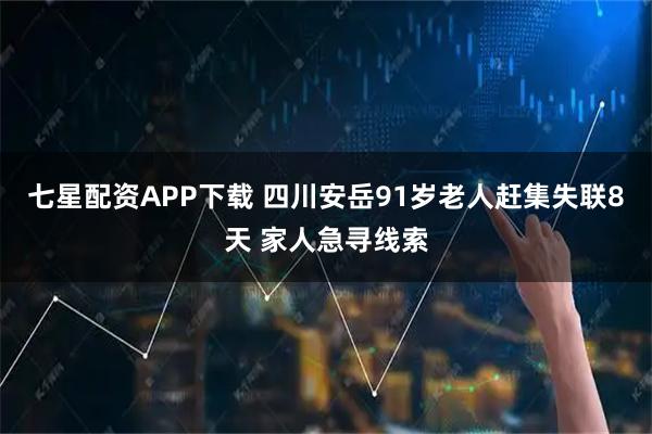 七星配资APP下载 四川安岳91岁老人赶集失联8天 家人急寻线索