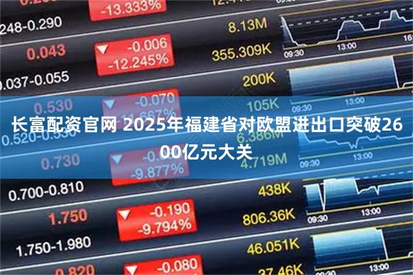 长富配资官网 2025年福建省对欧盟进出口突破2600亿元大关