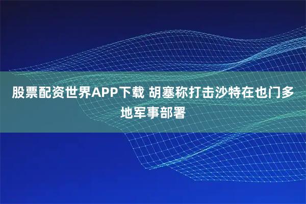 股票配资世界APP下载 胡塞称打击沙特在也门多地军事部署