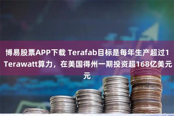 博易股票APP下载 Terafab目标是每年生产超过1 Terawatt算力，在美国得州一期投资超168亿美元